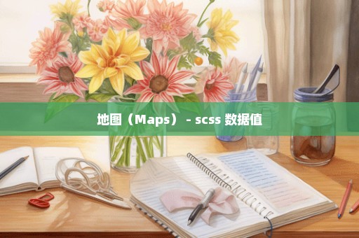 地图（Maps） - scss 数据值