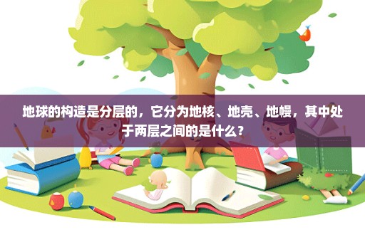 地球的构造是分层的，它分为地核、地壳、地幔，其中处于两层之间的是什么？