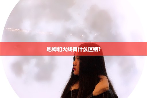 地线和火线有什么区别?