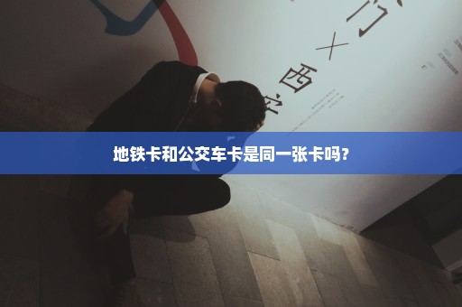 地铁卡和公交车卡是同一张卡吗？