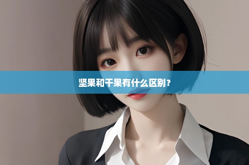 坚果和干果有什么区别？