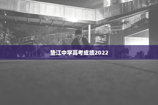 垫江中学高考成绩2022