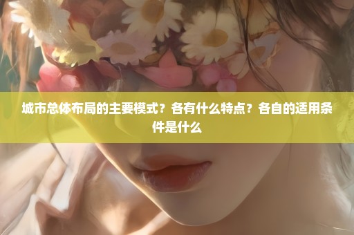 城市总体布局的主要模式？各有什么特点？各自的适用条件是什么