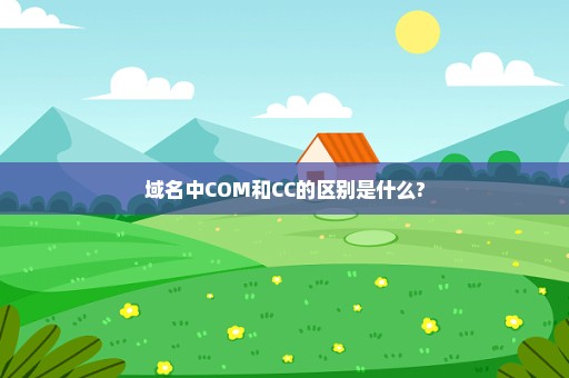 域名中COM和CC的区别是什么?