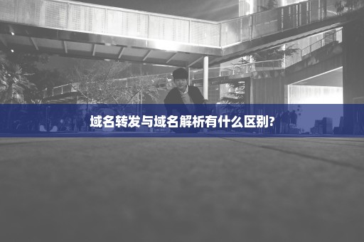 域名转发与域名解析有什么区别?