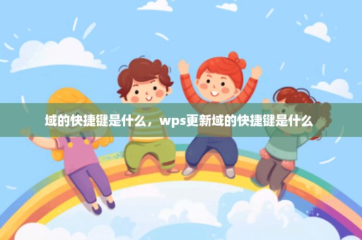 域的快捷键是什么，wps更新域的快捷键是什么 