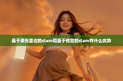 基于激光雷达的slam和基于视觉的slam有什么优势