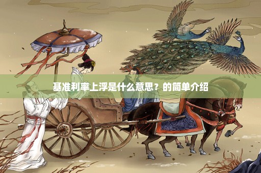 基准利率上浮是什么意思？的简单介绍