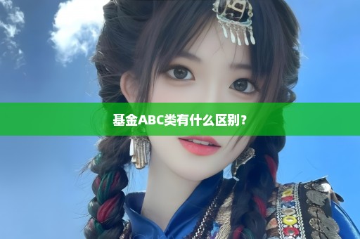 基金ABC类有什么区别？