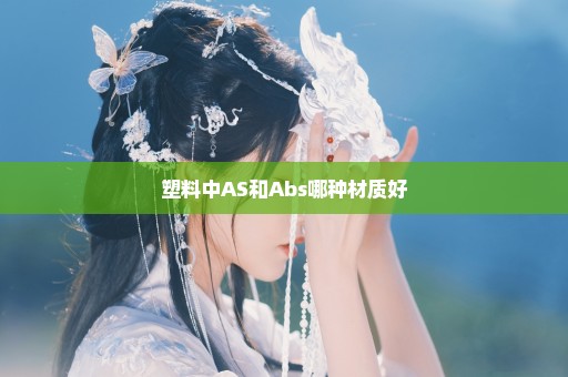 塑料中AS和Abs哪种材质好