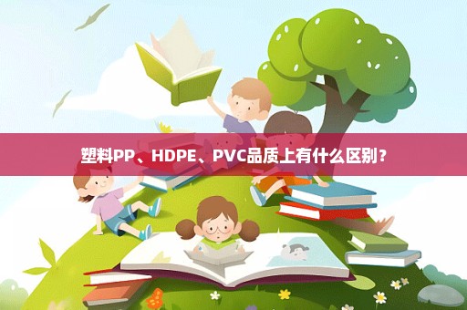 塑料PP、HDPE、PVC品质上有什么区别？