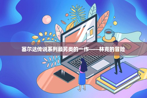 塞尔达传说系列最另类的一作——林克的冒险