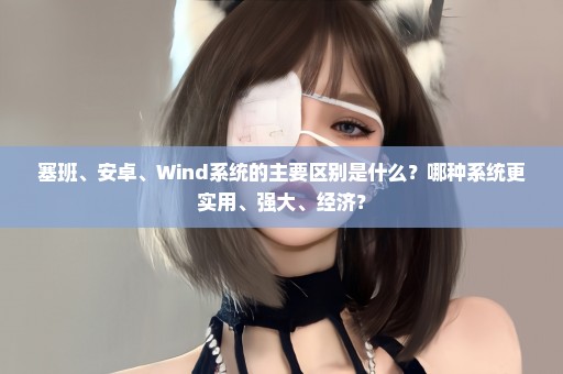 塞班、安卓、Wind系统的主要区别是什么？哪种系统更实用、强大、经济？