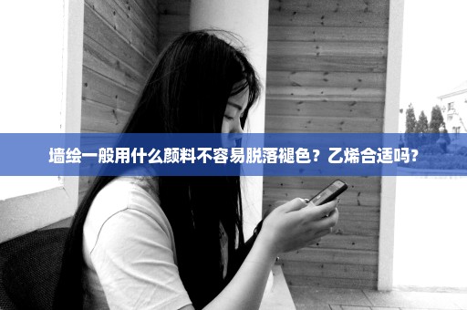 墙绘一般用什么颜料不容易脱落褪色？乙烯合适吗？