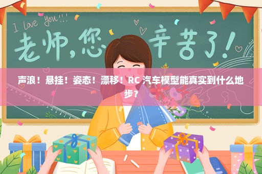 声浪！悬挂！姿态！漂移！RC 汽车模型能真实到什么地步？