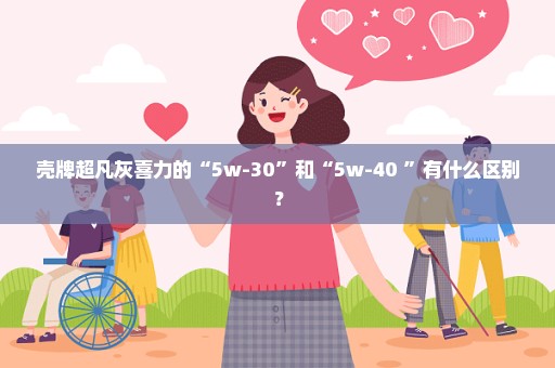 壳牌超凡灰喜力的“5w-30”和“5w-40 ”有什么区别？