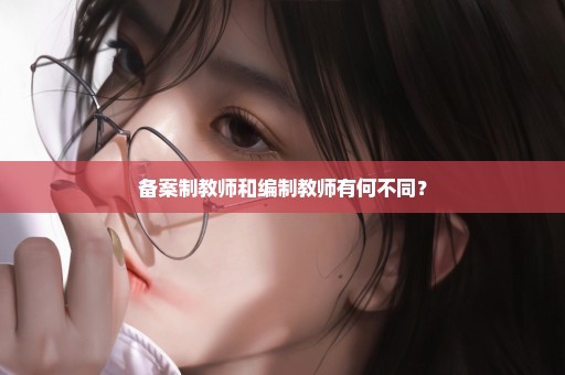 备案制教师和编制教师有何不同？