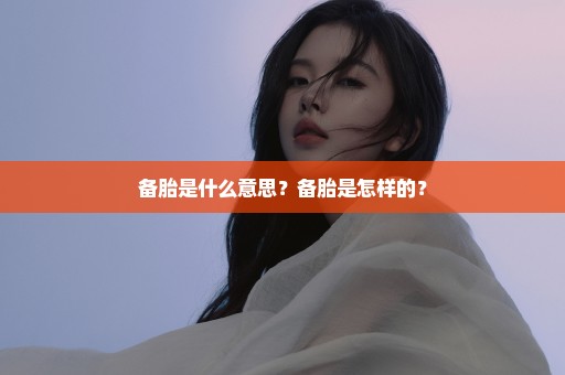 备胎是什么意思？备胎是怎样的？