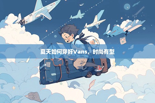 夏天如何穿好Vans，时尚有型