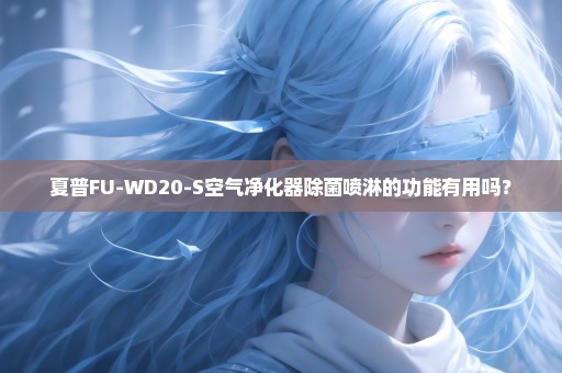 夏普FU-WD20-S空气净化器除菌喷淋的功能有用吗？