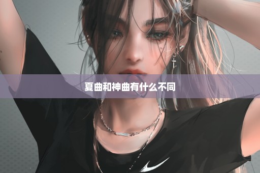 夏曲和神曲有什么不同