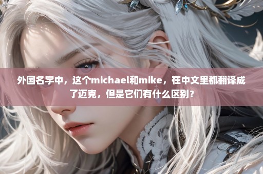 外国名字中，这个michael和mike，在中文里都翻译成了迈克，但是它们有什么区别？