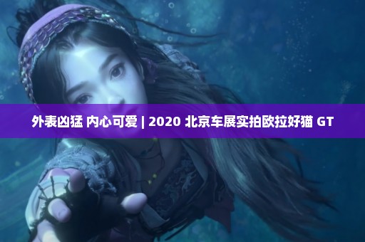 外表凶猛 内心可爱 | 2020 北京车展实拍欧拉好猫 GT