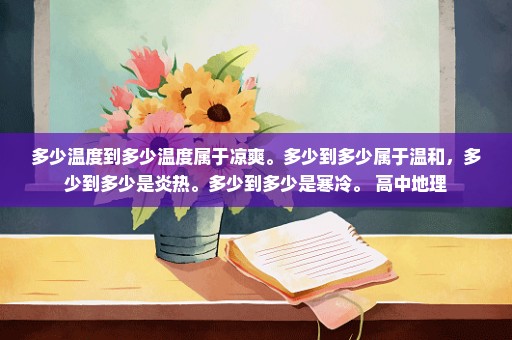 多少温度到多少温度属于凉爽。多少到多少属于温和，多少到多少是炎热。多少到多少是寒冷。 高中地理