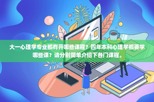 大一心理学专业都有开哪些课程？四年本科心理学都要学哪些课？请分别简单介绍下各门课程。