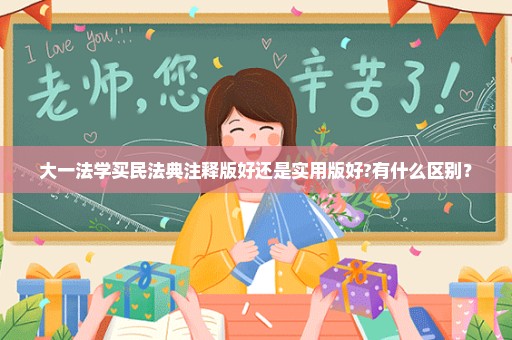 大一法学买民法典注释版好还是实用版好?有什么区别？