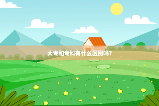 大专和专科有什么区别吗？