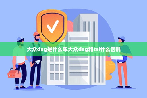 大众dsg是什么车大众dsg和tsi什么区别