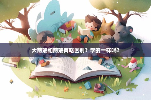 大前端和前端有啥区别？学的一样吗？