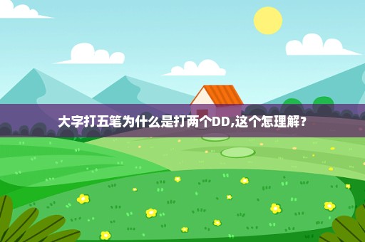 大字打五笔为什么是打两个DD,这个怎理解？