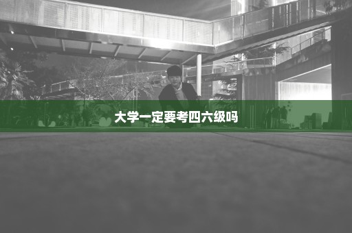 大学一定要考四六级吗