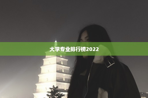 大学专业排行榜2022