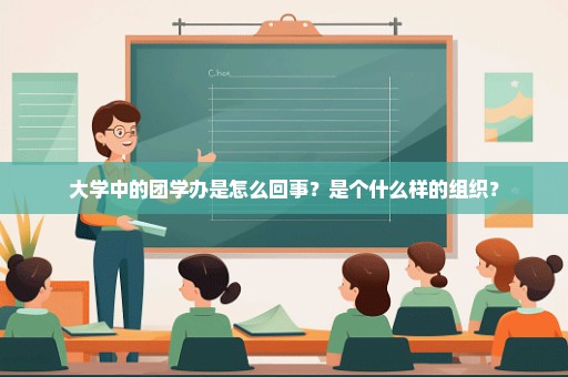 大学中的团学办是怎么回事？是个什么样的组织？