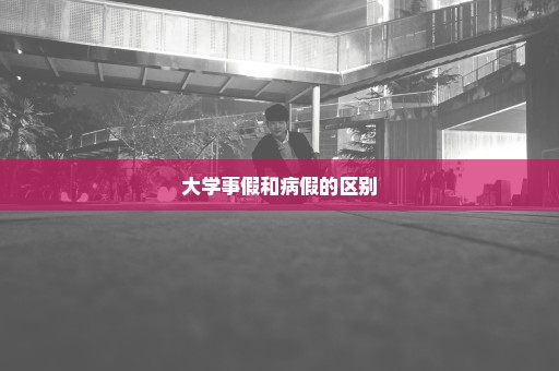 大学事假和病假的区别