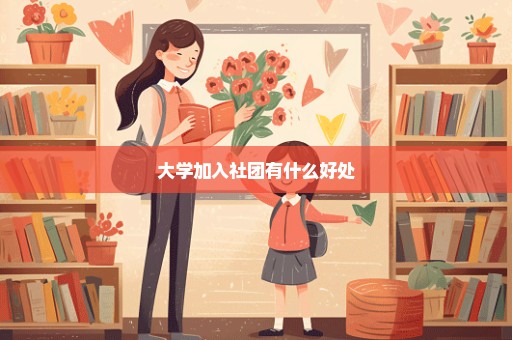 大学加入社团有什么好处