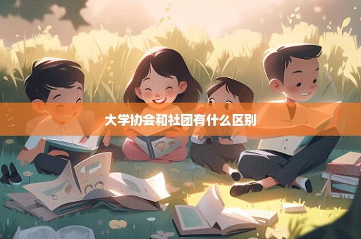 大学协会和社团有什么区别