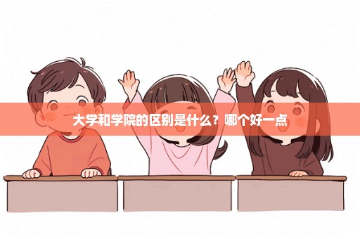 大学和学院的区别是什么？哪个好一点