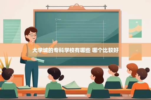 大学城的专科学校有哪些 哪个比较好