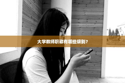 大学教师职称有哪些级别？