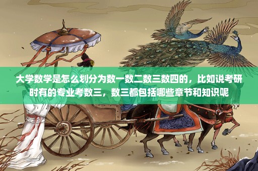 大学数学是怎么划分为数一数二数三数四的，比如说考研时有的专业考数三，数三都包括哪些章节和知识呢