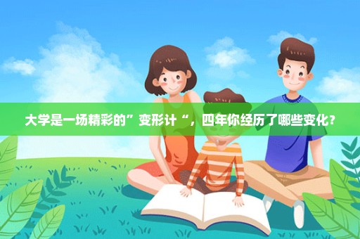 大学是一场精彩的”变形计“，四年你经历了哪些变化？