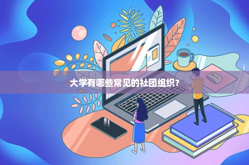 大学有哪些常见的社团组织？