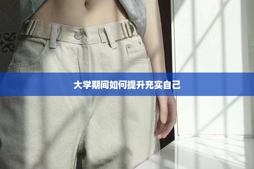 大学期间如何提升充实自己