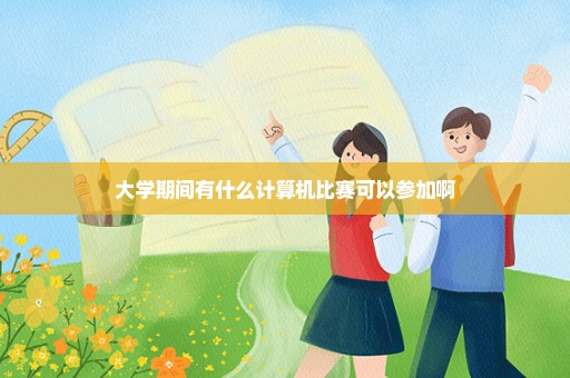 大学期间有什么计算机比赛可以参加啊