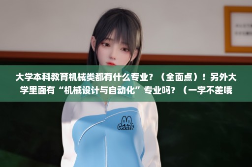 大学本科教育机械类都有什么专业？（全面点）！另外大学里面有“机械设计与自动化”专业吗？（一字不差哦