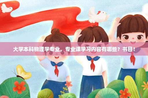 大学本科物理学专业，专业课学习内容有哪些？书目！